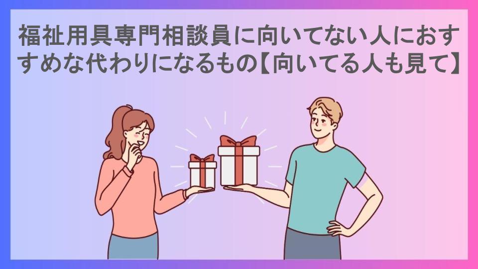 福祉用具専門相談員に向いてない人におすすめな代わりになるもの【向いてる人も見て】